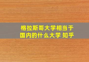 格拉斯哥大学相当于国内的什么大学 知乎